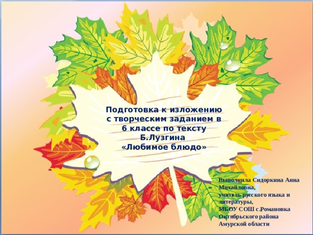 Подготовка к изложению с творческим заданием в 6 классе по тексту Б.Лузгина «Любимое блюдо» Выполнила Сидоркина Анна Михайловна, учитель русского языка и литературы, МБОУ СОШ с.Романовка Октябрьского района Амурской области 