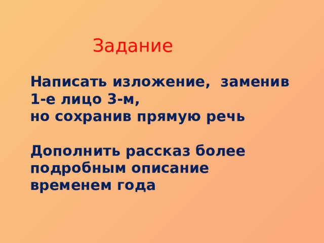 Задание Написать изложение, заменив 1-е лицо 3-м, но сохранив прямую речь  Дополнить рассказ более подробным описание временем года 