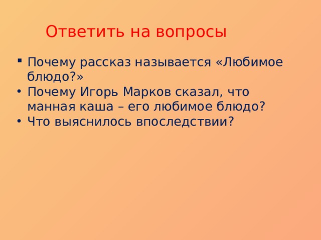 Ответить на вопросы Почему рассказ называется «Любимое блюдо?» Почему Игорь Марков сказал, что манная каша – его любимое блюдо? Что выяснилось впоследствии? Почему рассказ назван «Любимое блюдо?»  