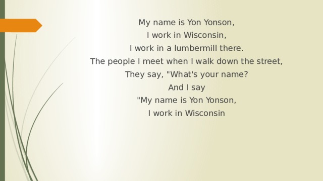 My name is Yon Yonson, I work in Wisconsin, I work in a lumbermill there. The people I meet when I walk down the street, They say, 