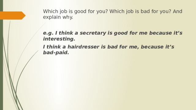 Which job is good for you? Which job is bad for you? And explain why.   e.g. I think a secretary is good for me because it’s interesting. I think a hairdresser is bad for me, because it’s bad-paid. 