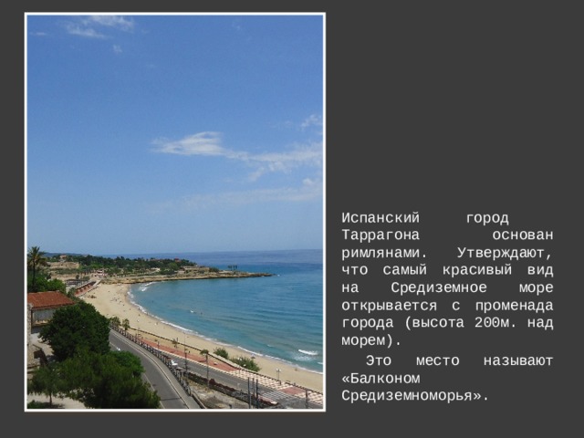 Испанский город Таррагона основан римлянами. Утверждают, что самый красивый вид на Средиземное море открывается с променада города (высота 200м. над морем).  Это место называют «Балконом Средиземноморья».  