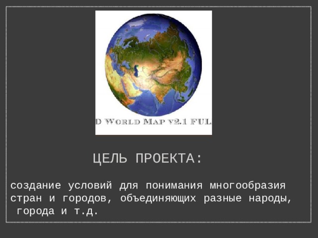 Цель проекта: создание условий для понимания многообразия стран и городов, объединяющих разные народы, города и т.д. 