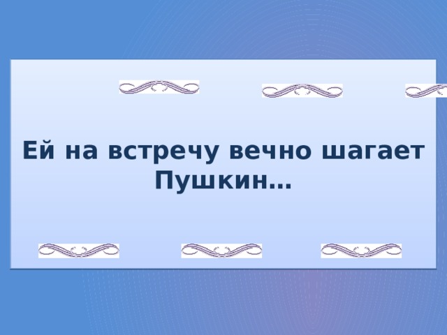 Ей на встречу вечно шагает Пушкин… 