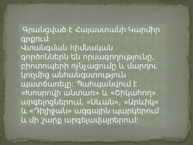  Գրանցված է Հայաստանի Կարմիր գրքում։ Վտանգման հիմնական գործոններն են որսագողությունը, բիոտոպերի ոչնչացումը և մարդու կողմից անհանգստություն պատճառելը: Պահպանվում է «Խոսրովի անտառ» և «Շիկահող» արգելոցներում, «Սևան», «Արևիկ» և «Դիլիջան» ազգային պարկերում և մի շարք արգելավայրերում: 