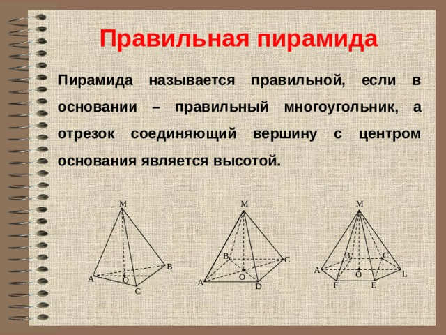 Правильная  пирамида Пирамида называется правильной, если в основании – правильный многоугольник, а отрезок соединяющий вершину с центром основания является высотой. М M М С B B С В A L O O А О А E F D С 