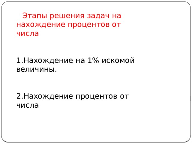  Этапы решения задач на нахождение процентов от числа 1.Нахождение на 1% искомой величины. 2.Нахождение процентов от числа 