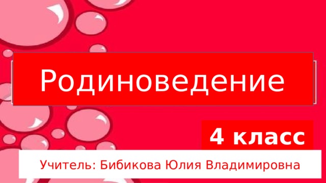 Родиноведение  4 класс Учитель: Бибикова Юлия Владимировна 