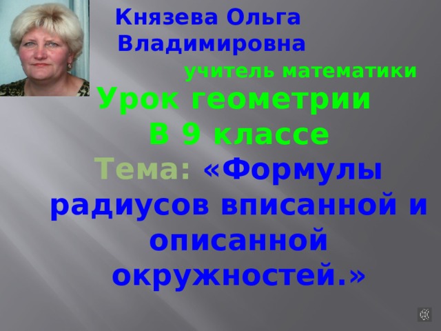 Князева Ольга Владимировна учитель математики Урок геометрии В 9 классе Тема: « Формулы радиусов вписанной и описанной окружностей. » 