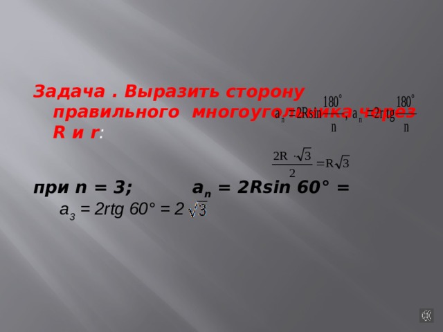 Задача . Выразить сторону правильного многоугольника через R и r :  при n = 3; а n = 2Rsin 60° =   а 3 = 2rtg 60° = 2 
