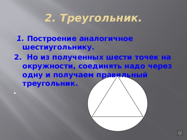 2. Треугольник.   1. Построение аналогичное шестиугольнику. 2. Но из полученных шести точек на окружности, соединять надо через одну и получаем правильный треугольник.   