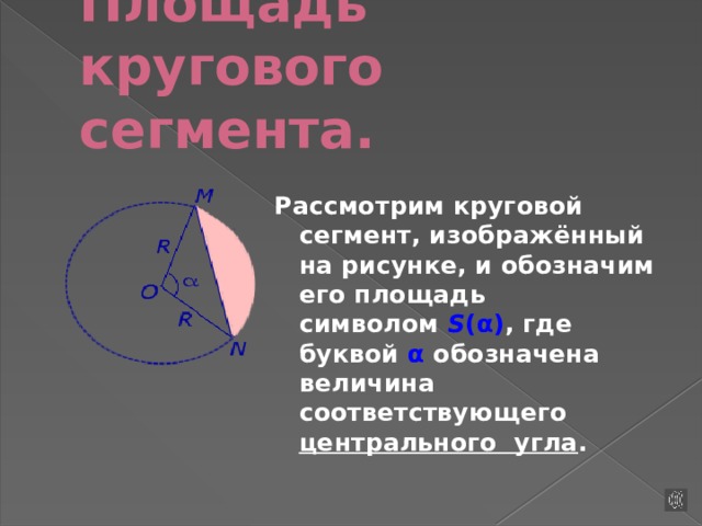 Площадь кругового сегмента.   Рассмотрим круговой сегмент, изображённый на рисунке, и обозначим его площадь символом  S (α) , где буквой  α  обозначена величина соответствующего центрального угла .   