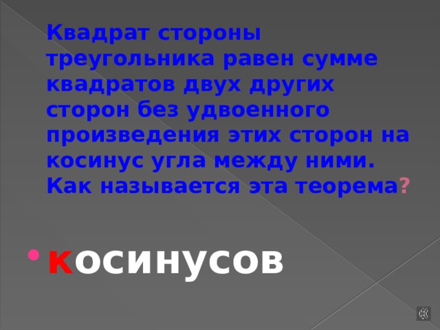 Квадрат стороны треугольника равен сумме квадратов двух других сторон без удвоенного произведения этих сторон на косинус угла между ними. Как называется эта теорема ? к осинусов 