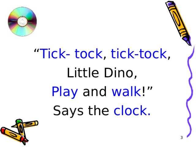 “ Tick- tock , tick-tock , Little Dino, Play and walk !” Says the clock.  