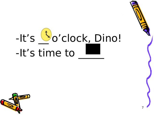 - It’s __ o’clock, Dino! - It’s time to _____   