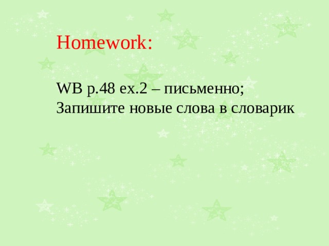 Homework : WB p.48 ex.2 – письменно; Запишите новые слова в словарик 
