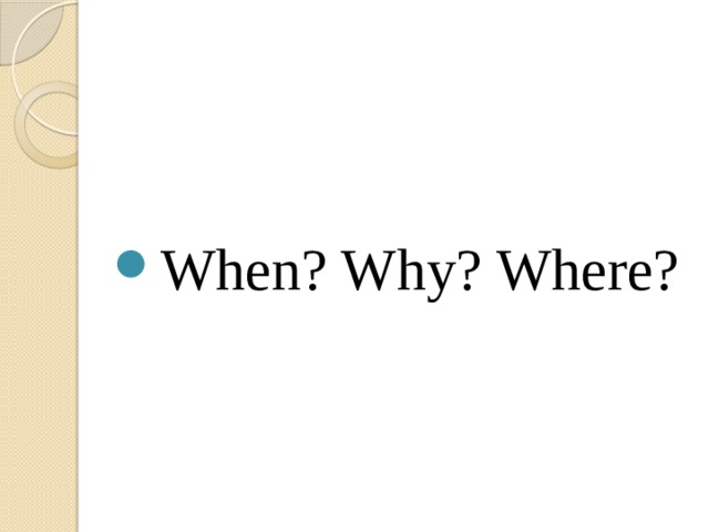 When? Why? Where? 