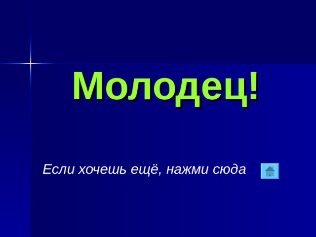 Молодец! Если хочешь ещё, нажми сюда 