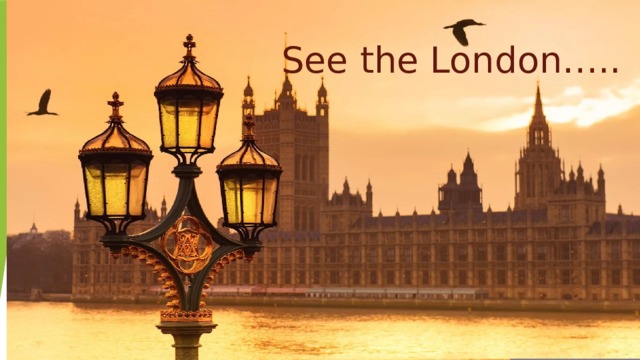  See the London….. 