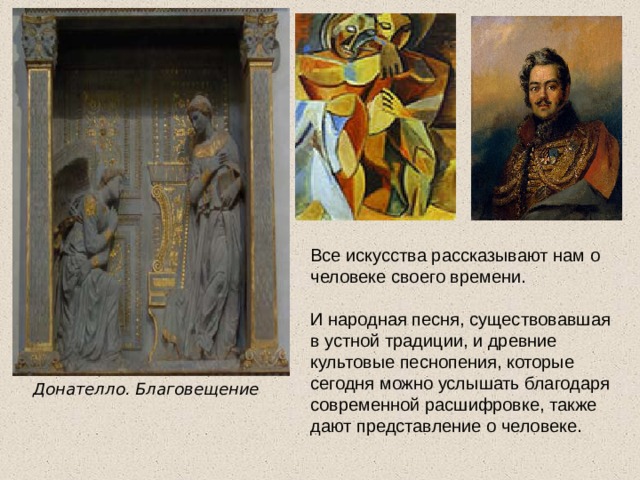 Все искусства рассказывают нам о человеке своего времени. И народная песня, существовавшая в устной традиции, и древние культовые песнопения, которые сегодня можно услышать благодаря современной расшифровке, также дают представление о человеке. Донателло. Благовещение  