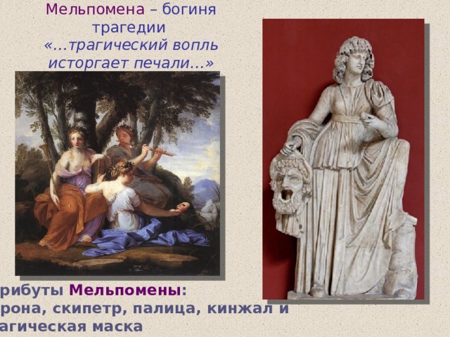 Мельпомена – богиня трагедии  «…трагический вопль исторгает печали…» Атрибуты Мельпомены :  корона, скипетр, палица, кинжал и трагическая маска  