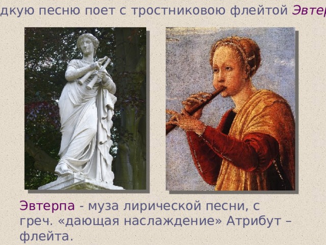 … сладкую песню поет с тростниковою флейтой Эвтерпа … Эвтерпа  - муза лирической песни, с греч. «дающая наслаждение» Атрибут – флейта.  