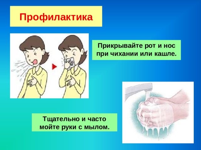 Профилактика Прикрывайте рот и нос при чихании или кашле. Тщательно и часто мойте руки с мылом. 