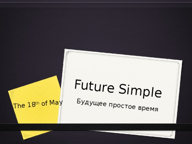 Future Simple Будущее простое время The 18 th of May 