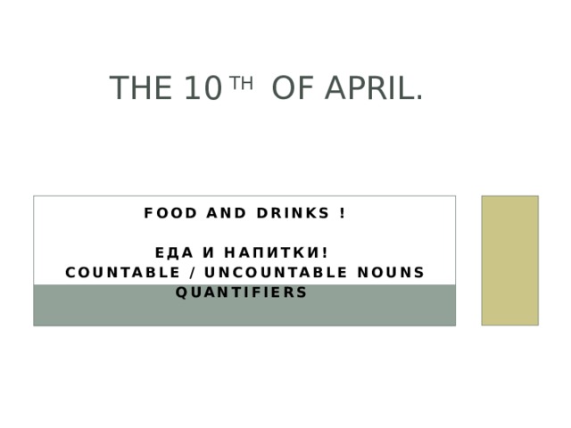 The 10 th of April.   Food and drinks !  Еда и напитки! Countable / uncountable nouns Quantifiers 