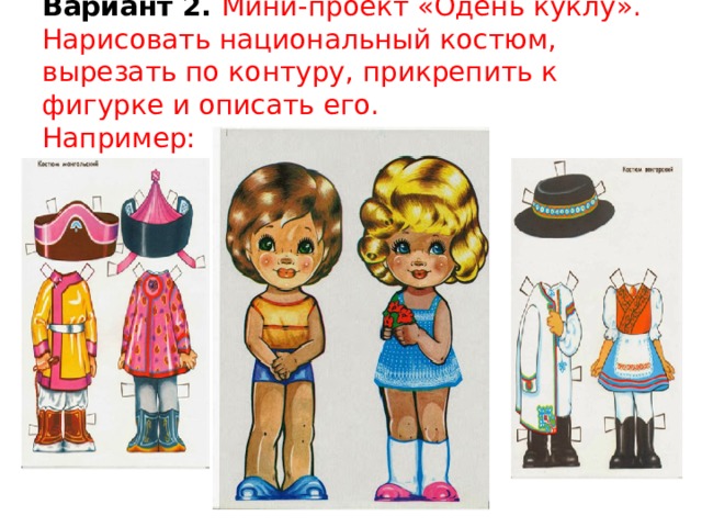 Вариант 2.  Мини-проект «Одень куклу». Нарисовать национальный костюм, вырезать по контуру, прикрепить к фигурке и описать его.  Например: 