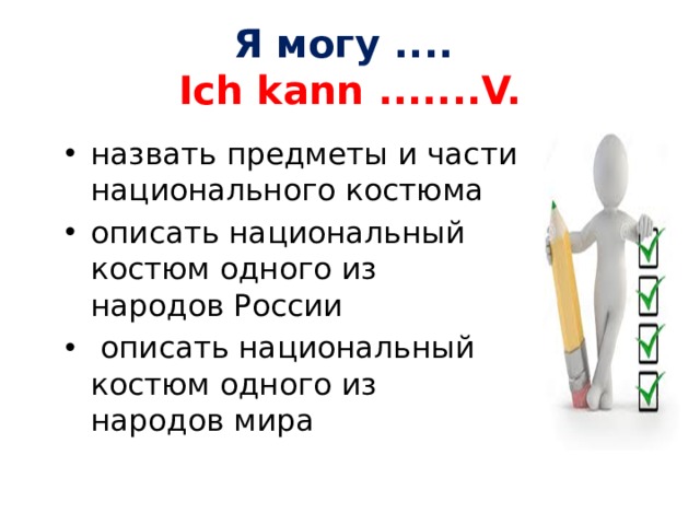 Я могу ....  Ich kann .......V. назвать предметы и части национального костюма описать национальный костюм одного из народов России  описать национальный костюм одного из народов мира 