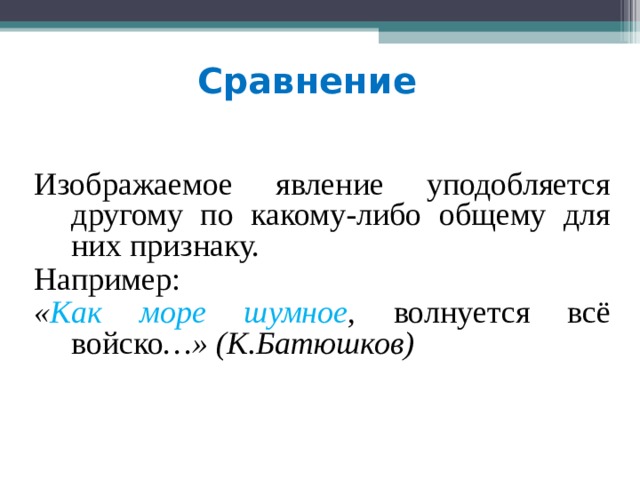 Сравнение Изображаемое явление уподобляется другому по какому-либо общему для них признаку. Например: « Как море шумное , волнуется всё войско …» (К.Батюшков) 