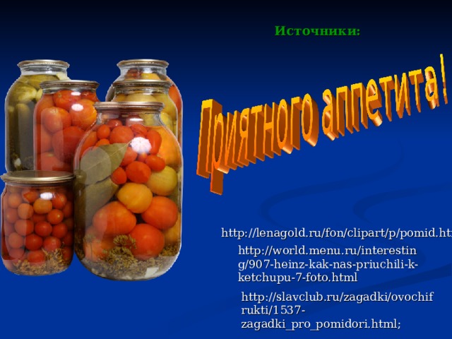 Источники: http://lenagold.ru/fon/clipart/p/pomid.html; http://world.menu.ru/interesting/907-heinz-kak-nas-priuchili-k-ketchupu-7-foto.html http://slavclub.ru/zagadki/ovochifrukti/1537-zagadki_pro_pomidori.html; 