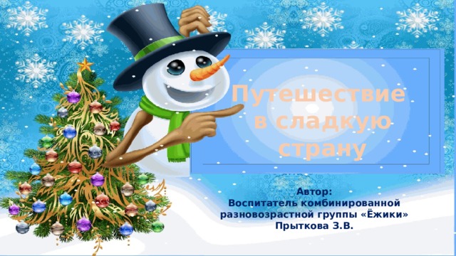 Путешествие в сладкую страну Автор: Воспитатель комбинированной разновозрастной группы «Ёжики» Прыткова З.В. 
