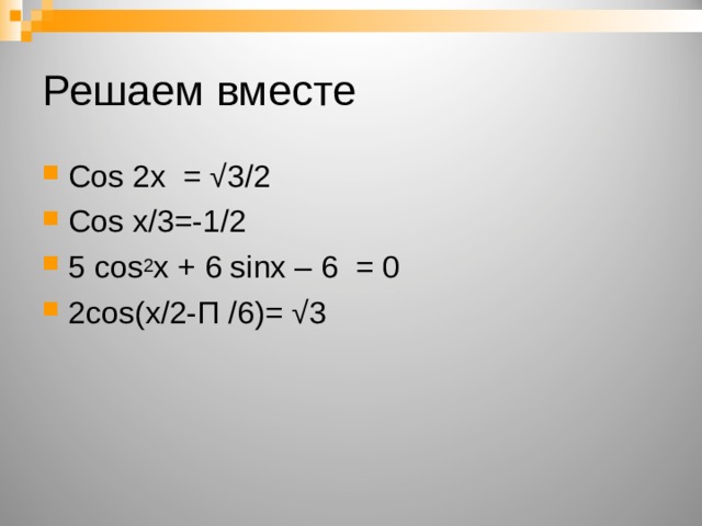 Решаем вместе Cos 2 x = √3/2 Cos x/3=-1 / 2 5 cos 2 x + 6 sinx – 6 = 0 2 cos(x/2- Π  / 6)= √3 