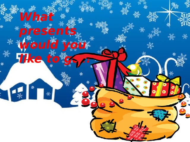 What presents would you like to get? 