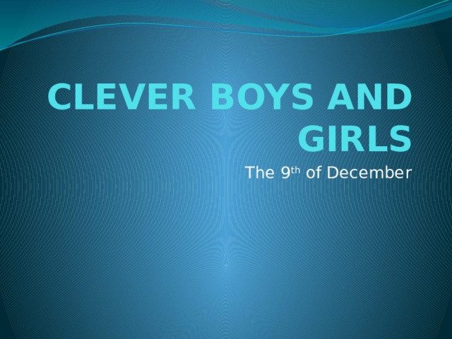 CLEVER BOYS AND GIRLS The 9 th of December 