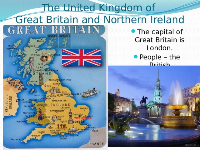 The United Kingdom of  Great Britain and Northern Ireland The capital of Great Britain is London. People – the British 