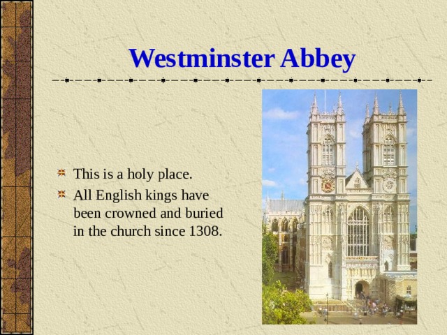 Westminster Abbey This is a holy place. All English kings have been crowned and buried in the church since 1308. 