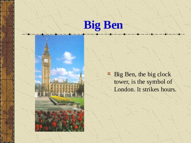 Big Ben Big Ben, the big clock tower, is the symbol of London. It strikes hours. 