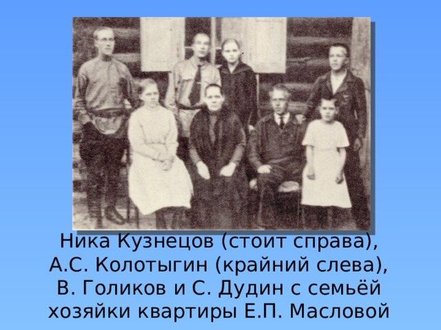 Ника Кузнецов (стоит справа), А.С. Колотыгин (крайний слева), В. Голиков и С. Дудин с семьёй хозяйки квартиры Е.П. Масловой