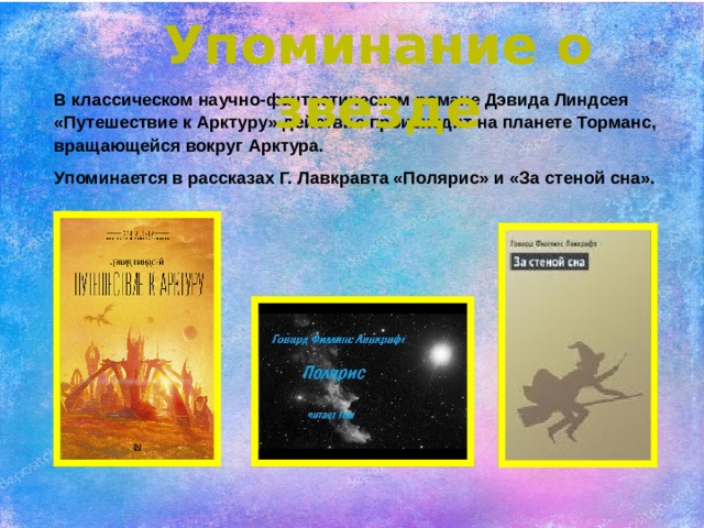 Упоминание о звезде В классическом научно-фантастическом романе Дэвида Линдсея «Путешествие к Арктуру» действие происходит на планете Торманс, вращающейся вокруг Арктура. Упоминается в рассказах Г. Лавкравта «Полярис» и «За стеной сна». 