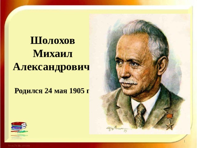 Шолохов Михаил Александрович  Родился 24 мая 1905 г. 