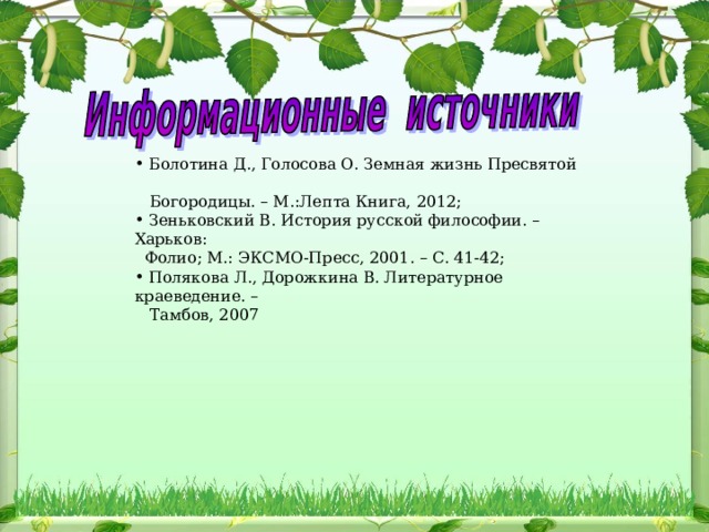  Болотина Д., Голосова О. Земная жизнь Пресвятой  Богородицы. – М.:Лепта Книга, 2012;  Зеньковский В. История русской философии. – Харьков:  Фолио; М.: ЭКСМО-Пресс, 2001. – С. 41-42;  Полякова Л., Дорожкина В. Литературное краеведение. –  Тамбов, 2007 