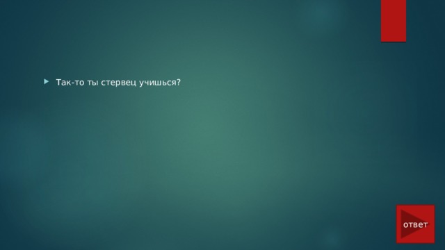 Так-то ты стервец учишься? ответ 