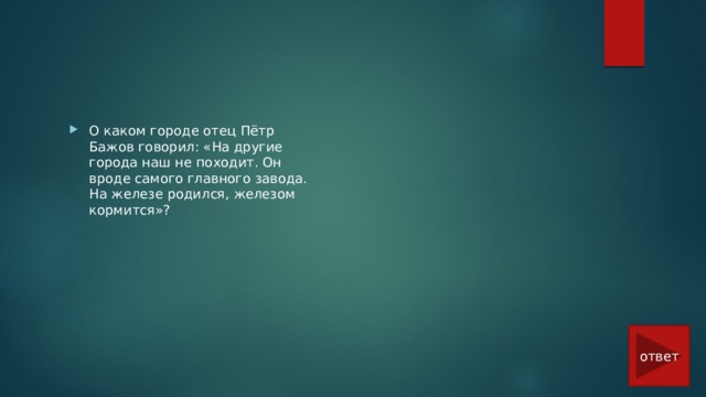 О каком городе отец Пётр Бажов говорил: «На другие города наш не походит. Он вроде самого главного завода. На железе родился, железом кормится»? ответ 