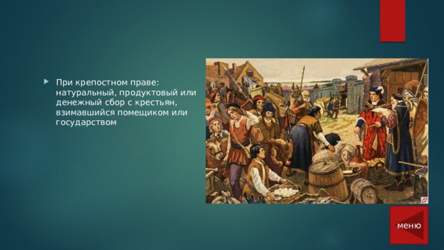 При крепостном праве: натуральный, продуктовый или денежный сбор с крестьян, взимавшийся помещиком или государством меню 