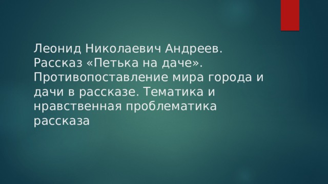 Леонид Николаевич Андреев. Рассказ «Петька на даче». Противопоставление мира города и дачи в рассказе. Тематика и нравственная проблематика рассказа 