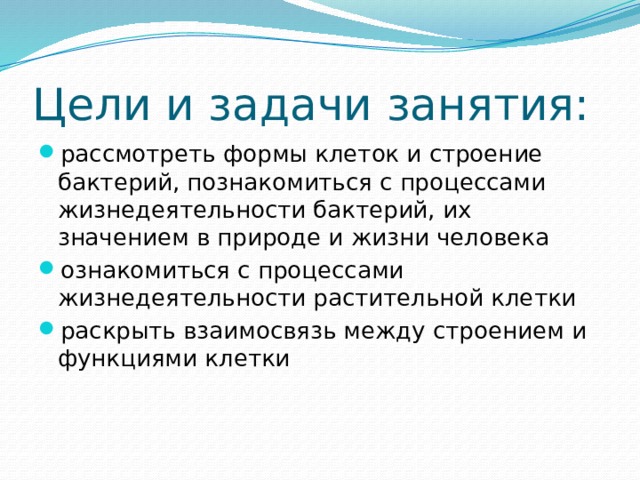 Цели и задачи занятия: рассмотреть формы клеток и строение бактерий, познакомиться с процессами жизнедеятельности бактерий, их значением в природе и жизни человека ознакомиться с процессами жизнедеятельности растительной клетки раскрыть взаимосвязь между строением и функциями клетки