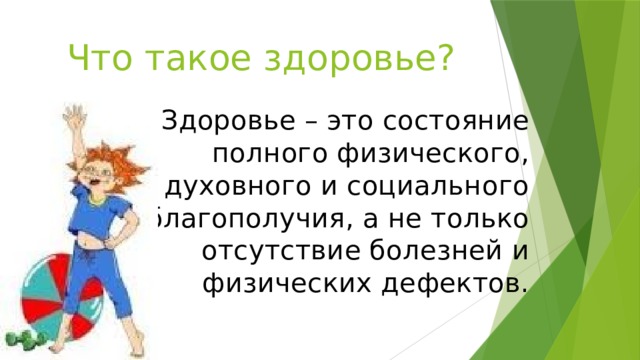 Что такое здоровье? Здоровье – это состояние полного физического, духовного и социального благополучия, а не только отсутствие болезней и физических дефектов. 